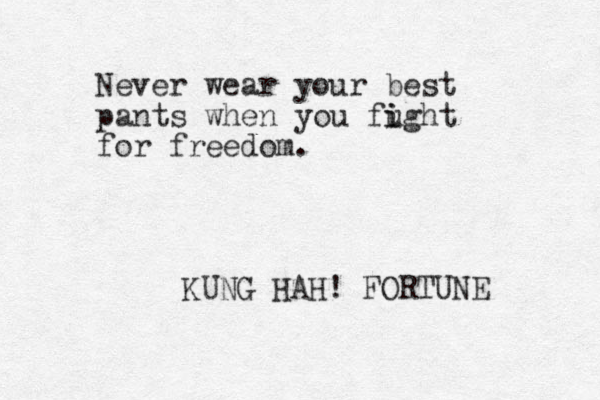 Never wear your best pants when you fught i i for freedom. KUNG HAH! FORTUNE 