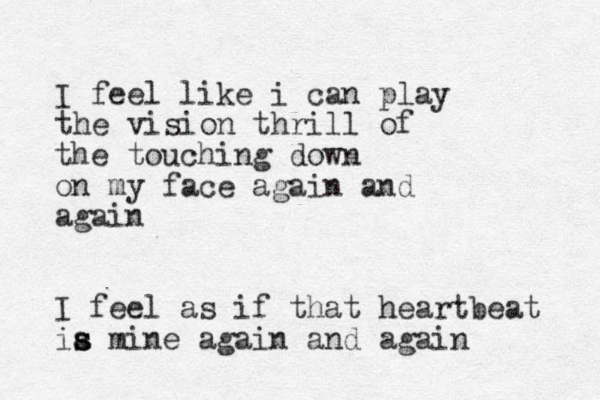I feel like i can play the vision thrill of th e touching down on my face again and again I feel as if that heartbeat ia s s mine again and again