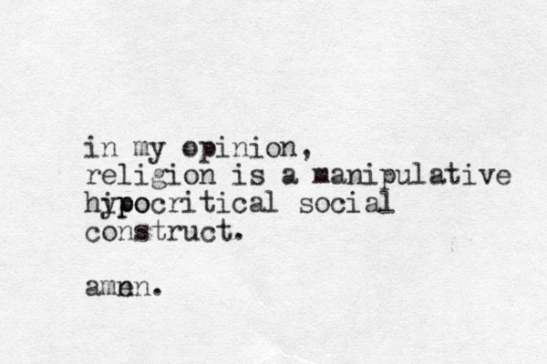 in my opinion, religion is a manipulative hipo ypocritical social construct. amn en. 