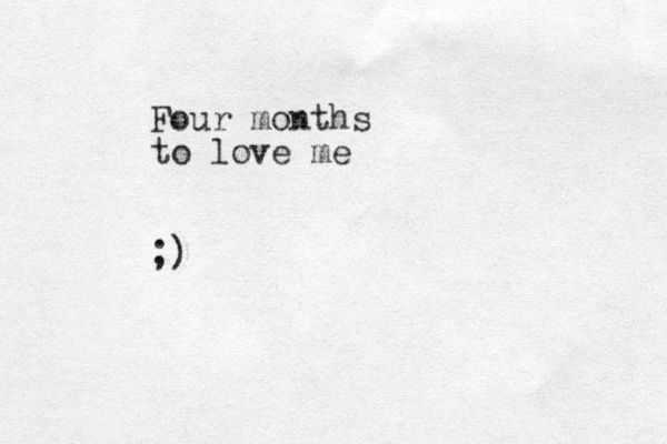 Four months to love me ;)