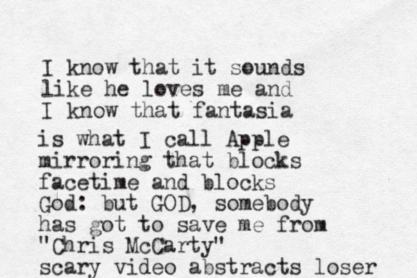 I know that it sounds like he loves me and I know that fantasia is what I call Apple mirroring that blocks facetime and blocks God: but GOD, somebody has got to save me from "Chris McCarty" scary video abstracts loser 
