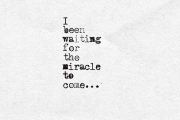 I been waiting for the miracle to come...