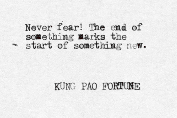 Never fear! The end of something marks the start of something new. KUNG PAO FORTUNE 