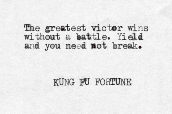 The greatest victor wins without a battle. Yield and you need not break. KUNG FU FORTUNE 