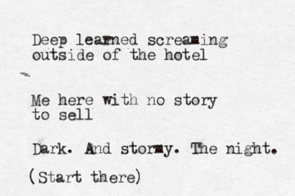 Deep learned screaming outside of the hotel Me here with no story to sell Dark. And stormy. The night. (Start there)