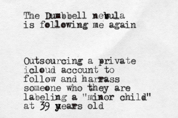 The Dumbbell nev b bula is following me again Outsourcing a private icloud account to follow and harrass someone who they are labeling a "minor child" at 39 u y years old