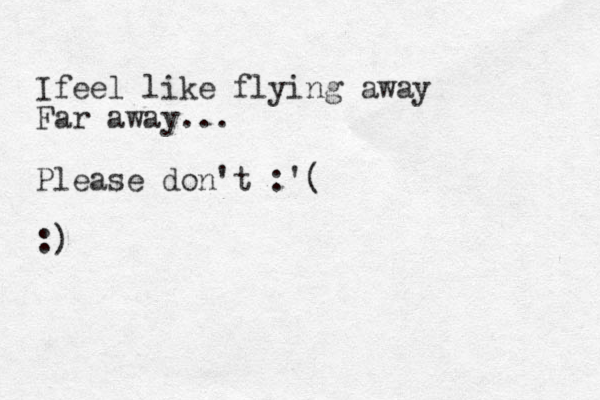 Ifeel like flying away Far away... Please don't :'( :)