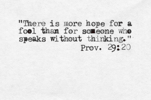 "There is more hope for a fool than for someone who speaks without thinking." Prov. 29:20 