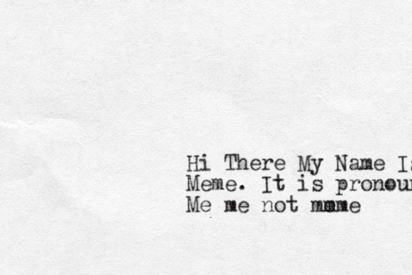 Hi There My Name Is Meme . It is pronounced Me me not mm eme 