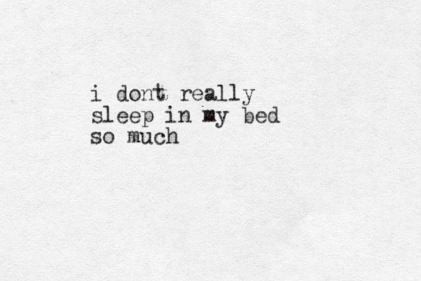 i dont really sleep in my bed so much