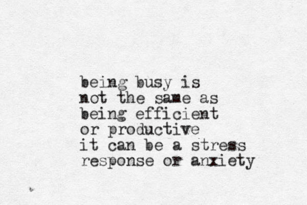 being busy is not the same as being efficient or productive it can be a stress response or anxiety