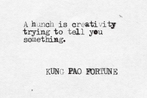 A hunch is creativity trying to tell you something. KUNG PAO FORTUNE 