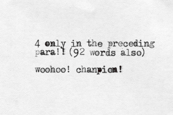 4 only in the preceding para!! woohoo! chanpion! (92 words also) 