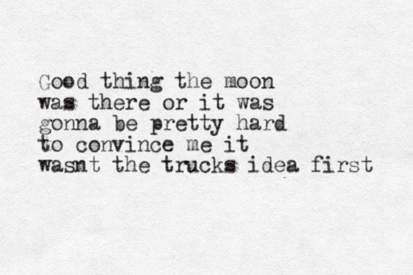 Good thing the moon was there or it was gonna be pretty hard to convince me it was t n the trucks idea first 