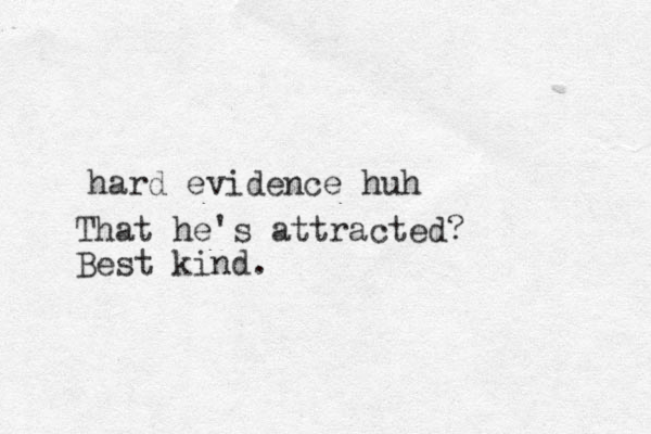 hard evidence huh That he's attracted? Best kind.