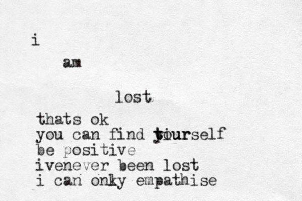 i am lost thats ok you ca n find tiur t t yourself be positive ivenever been lost i can onky l empathise