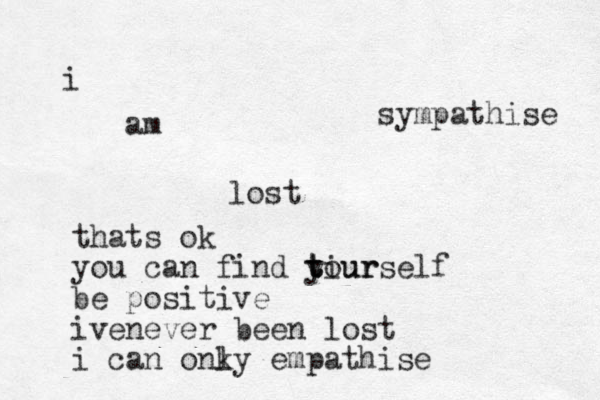 i am lost thats ok you ca n find tiur t t yourself be positive ivenever been lost i can onky l empathise sympathise 