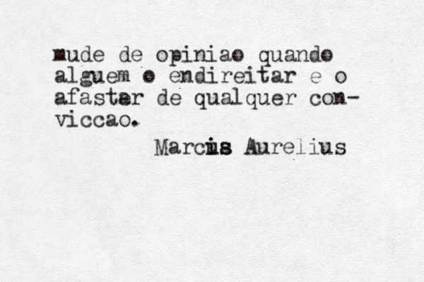 mude de opiniao quando alguem o endireitar e o afaste ar de qualquer con- viccao. Marcia is us Aurelius