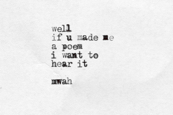 well if u made me a poem i want to hear it mwah