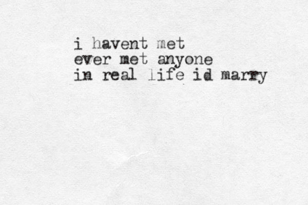 i havent met ever met anyone in real life id marry 