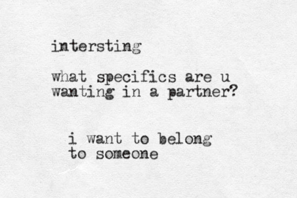 intersting what specifics are u wanting in a partner? i want to belong to someone