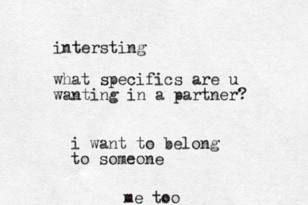 intersting what specifics are u wanting in a partner? i want to belong to someone me too