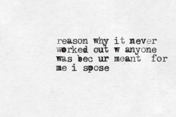 reason why it never worked out w anyone was bec u r meant for me i soose p