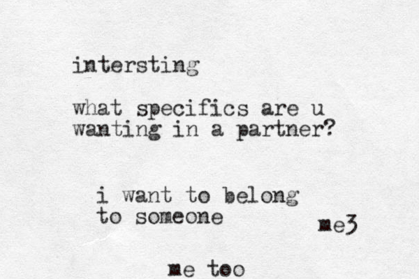 intersting what specifics are u wanting in a partner? i want to belong to someone me too me3 