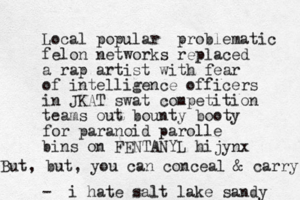 Local popular problematic felon networks replaced a rap artist with fear of intelligence officers in JKAT swat competition teams out bounty booty for paranoid parolle bins on FENTANYL hijynx - i hate salt lake sandy But, but, you can conceal & carry 