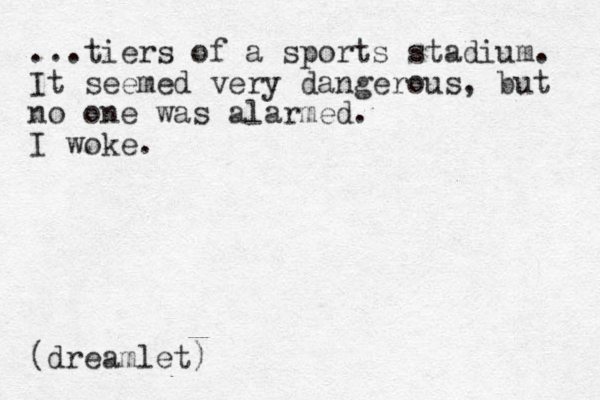 ...tiers of a sports stadium. It seemed very dangerous, but no one was alarmed. I woke. (dreamlet)