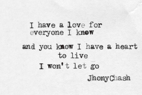 I have a love for everyone I know and you know I have a heart to live I won't let go JhonyChash 