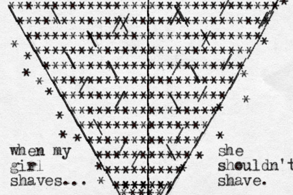 ******************************* ***************************** *************************** ************************* *********************** ********************* ******************* ***************** *************** ************* *********** ********* ******* ***** ***** \ \ \ \ \ \ \ \ \ \ \ \ \ / / / / / / / / / / / / / //// ********** ******** when my girl shaves... | | | | | | | | | | | | | | | | | | | | | | | | | | | \\\\\//\/////////\\\\\\//she shouldn't shave. 