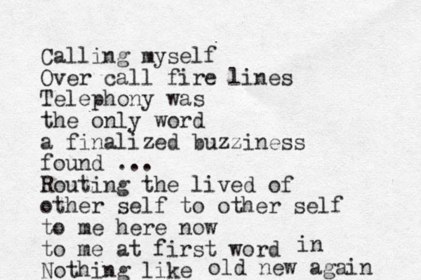 Calling myself Over call fire lines Telephony was the only word a finalized buzziness found ... Routing the lived of other self to other self to me here now to me at first word Nothing like in old new again 