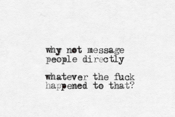 why not message people directly whatever the fuck happened to that?