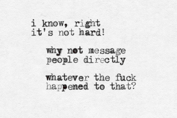 why not message people directly whatever the fuck happened to that? i know, right it's not hard! 
