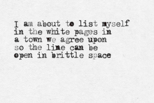 I am about to list myself in the white pages in a town we agree upon so the line can be open in brittle space