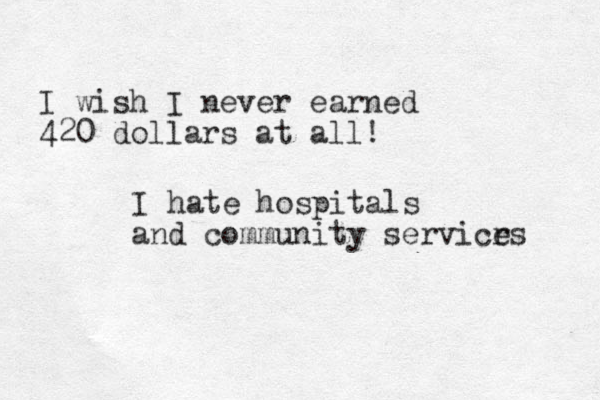 I wish I never earned 420 dollars at all! I hate hospitals and community servicrs e 