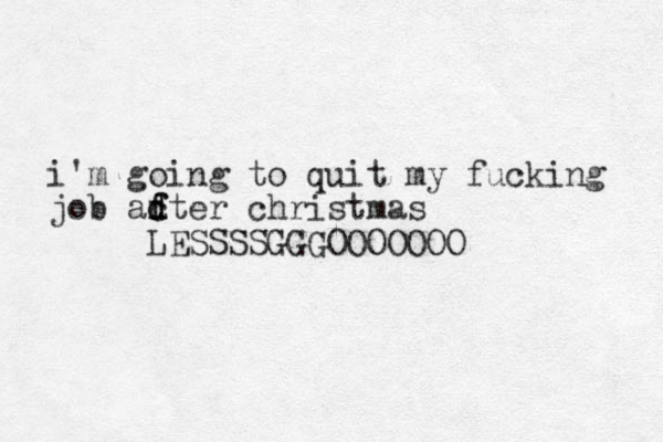 i'm going to quit my fucking job adter f f d c christmas LESSSSGGGOOOOOOO