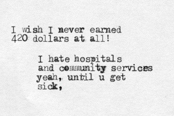 I wish I never earned 420 dollars at all! I hate hospitals and community servicrs e yeah, unr til u get sick, 