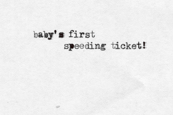 baby's first speeding ticket! 