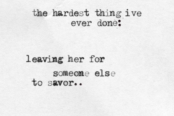 the hardest thing ive ever done: leaving her for someone else to savor.. 