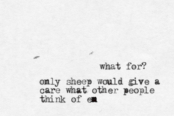what for? only sheep would give a care what other people think of en m m