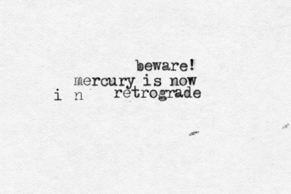 beware! mercury is now n i retrograde 