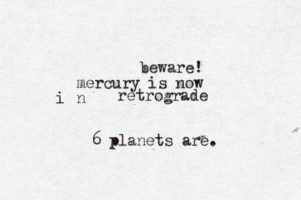 beware! mercury is now n i retrograde 6 planets are.