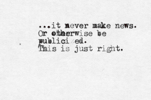 ...it never make news. Or otherwise her th herwise be publicized. This is just right. 