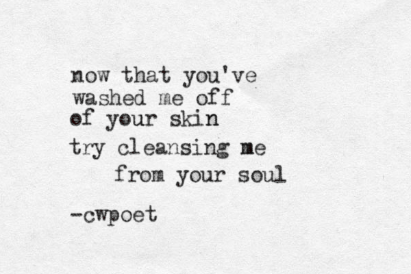 now that you've washed me off of your u skin n try cleansing me m from your soul -cwpoet 