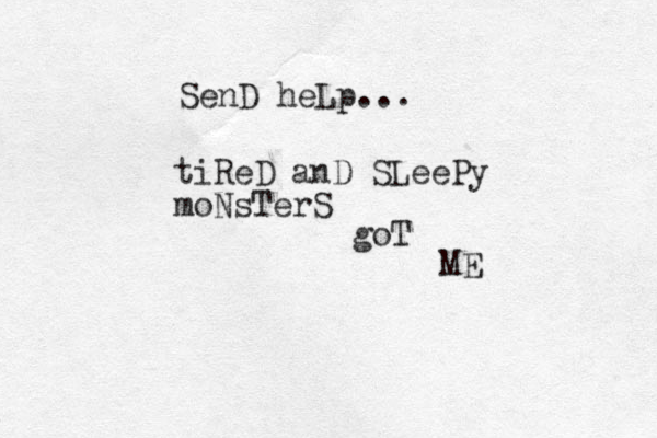 SenD heLp... tiReD anD SLeePy moNsTerS goT ME 