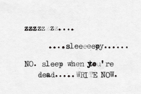zzzzzzzz.... ....sleeeeeo py...... NO. sleep when tou're y y dead.....WRITE NOW. 