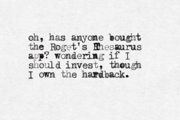 oh, has anyone bought the Roget's Rhesaurus app? wondering if I should invest, though I own the hardback. T T 