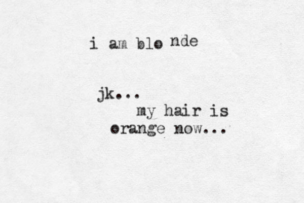 i am blo nde jk... my hair is orange now...